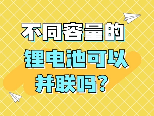 不同容量的鋰電池可以并聯(lián)嗎？