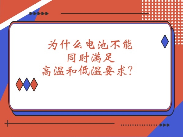 為什么電池不能同時(shí)滿(mǎn)足高溫和低溫要求？