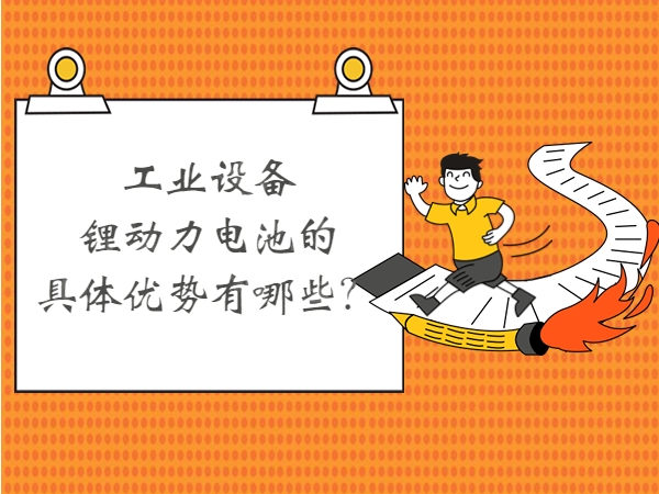 工業(yè)設(shè)備鋰動(dòng)力電池的具體優(yōu)勢(shì)有哪些？