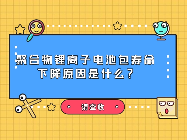 聚合物鋰離子電池包壽命下降原因是什么？
