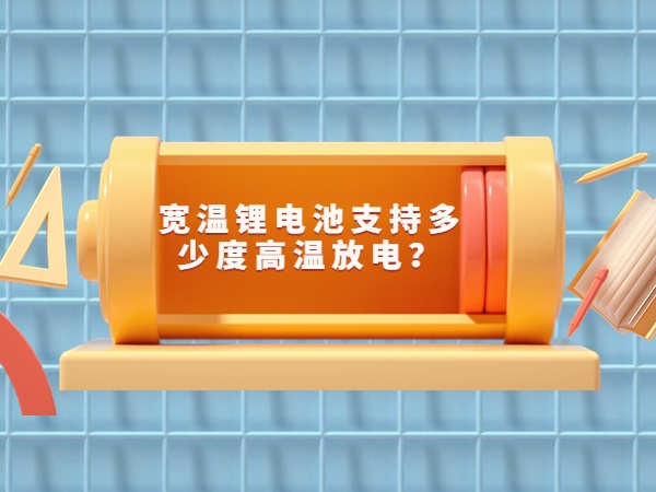 寬溫鋰電池支持多少度高溫放電？