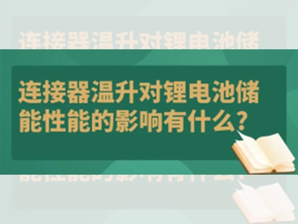 連接器溫升對(duì)鋰電池儲(chǔ)能性能的影響有什么？