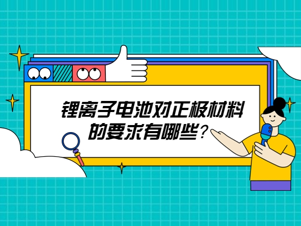 鋰離子電池對正極材料的要求有哪些？