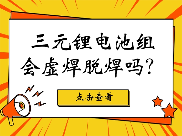 三元鋰電池組會(huì)虛焊脫焊嗎？